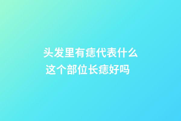 头发里有痣代表什么 这个部位长痣好吗